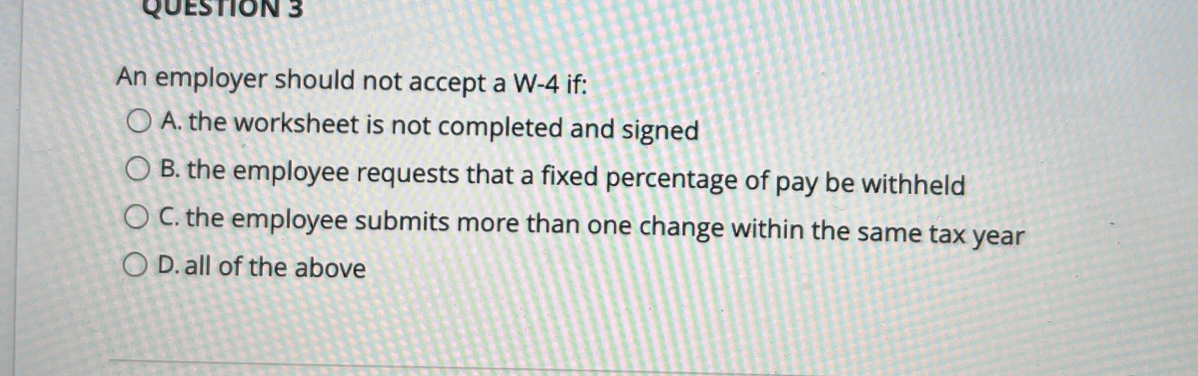 An employer should not accept a W - 4 if: A . the