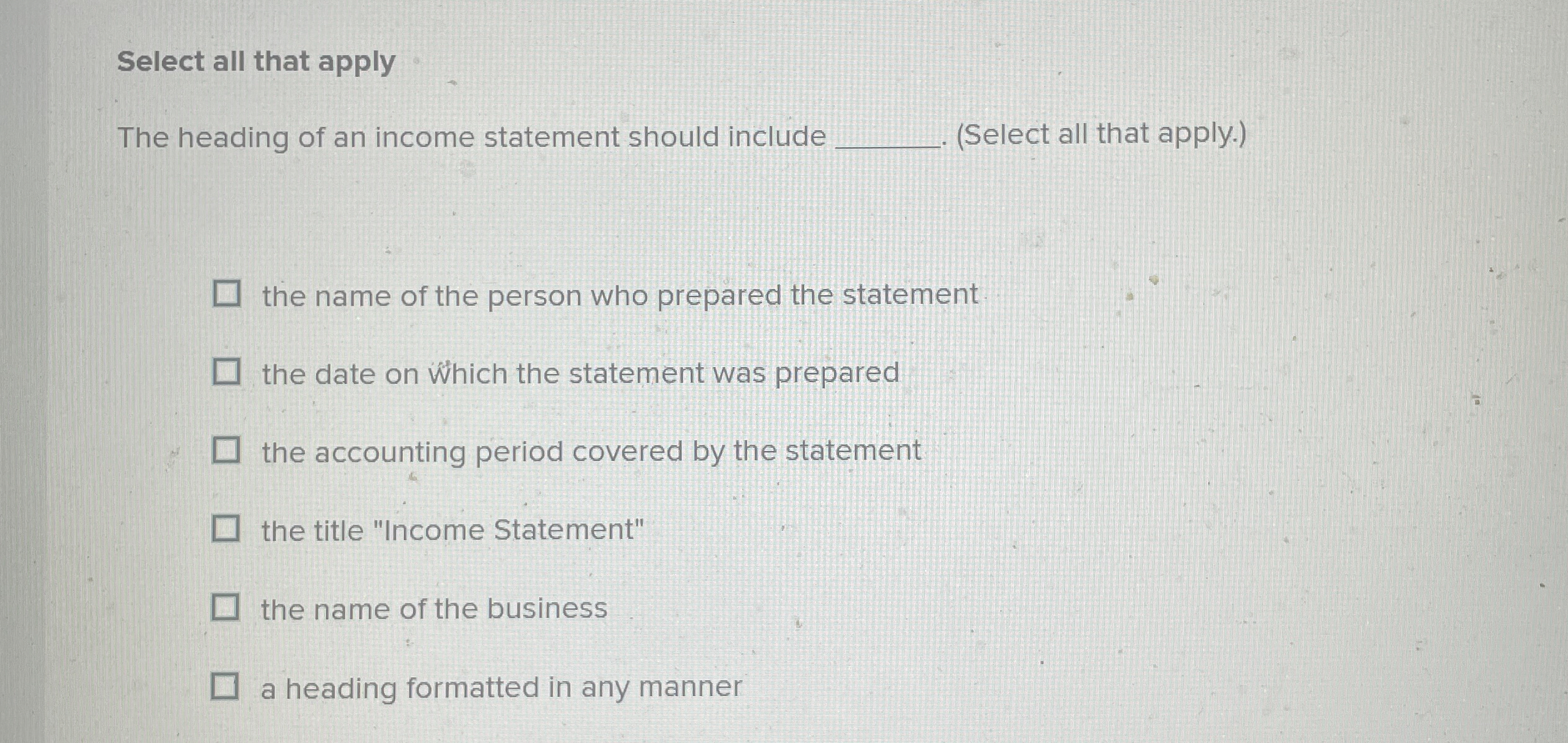 Select all that apply The heading of an income
