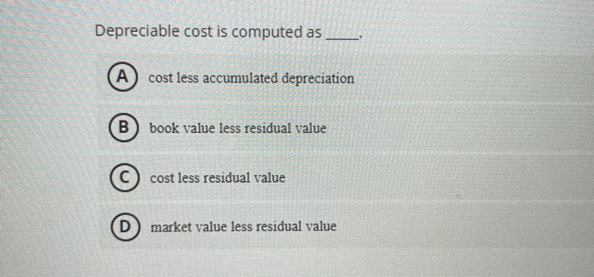 Depreciable cost is computed as q , . A cost less
