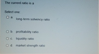 The current ratio is a Select one: a . long -