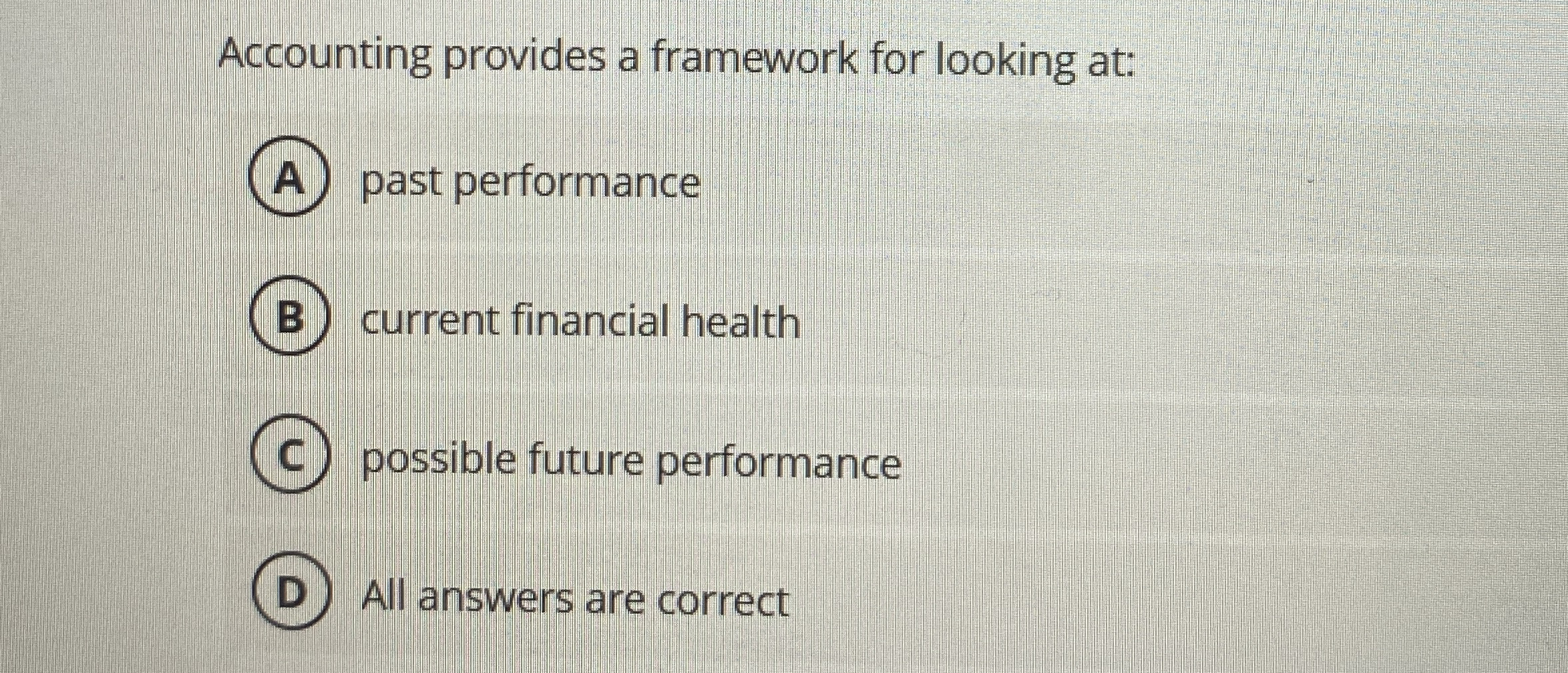 Accounting provides a framework for looking at: A