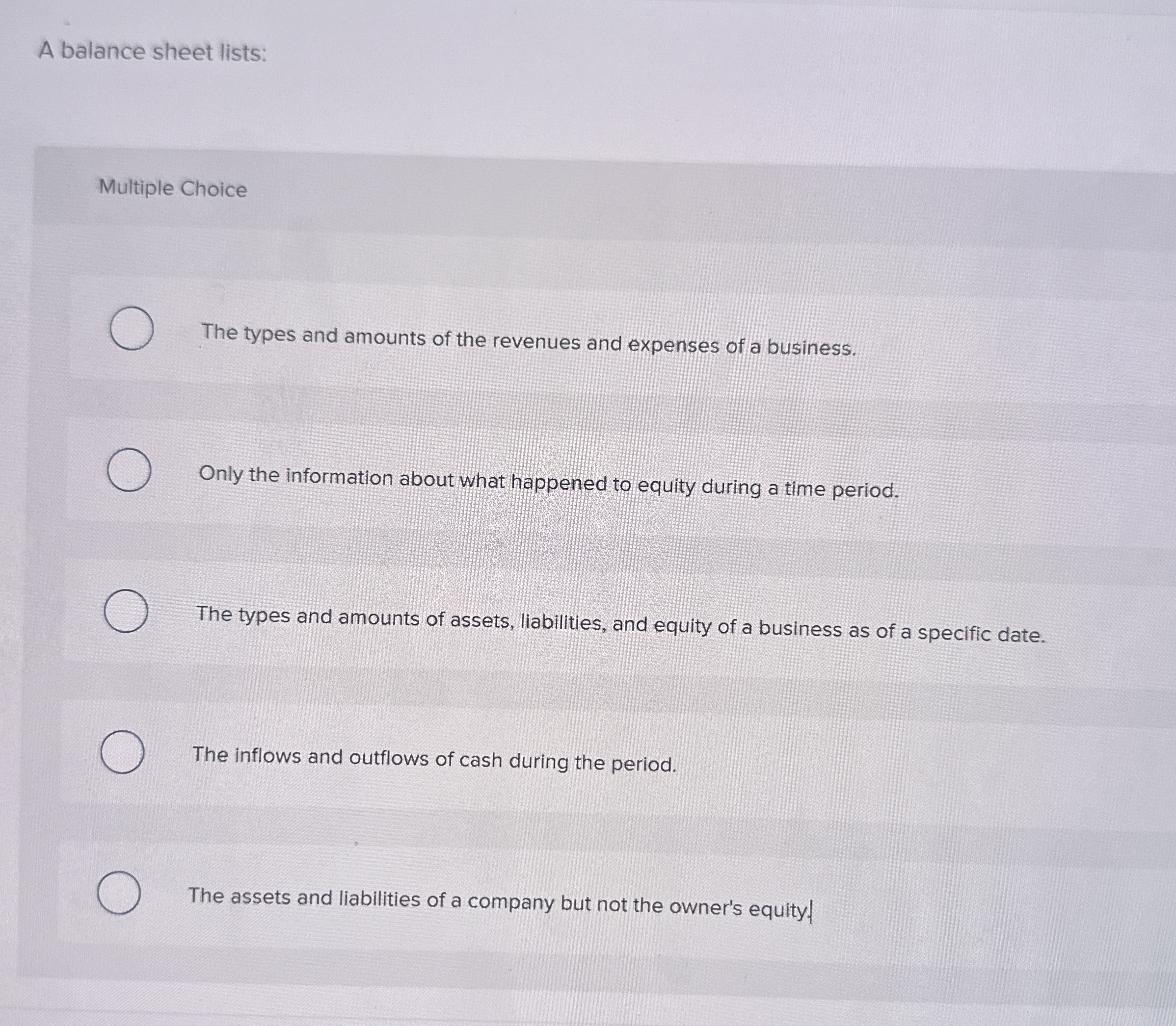 A balance sheet lists: Multiple Choice The types
