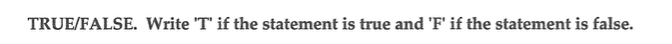 TRUE/FALSE. Write 'T' if the statement