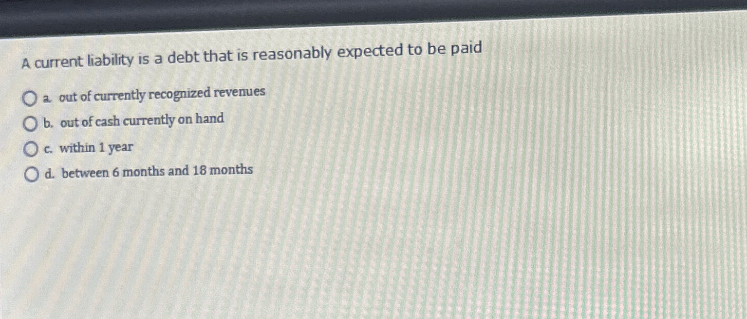 A current liability is a debt that is reasonably