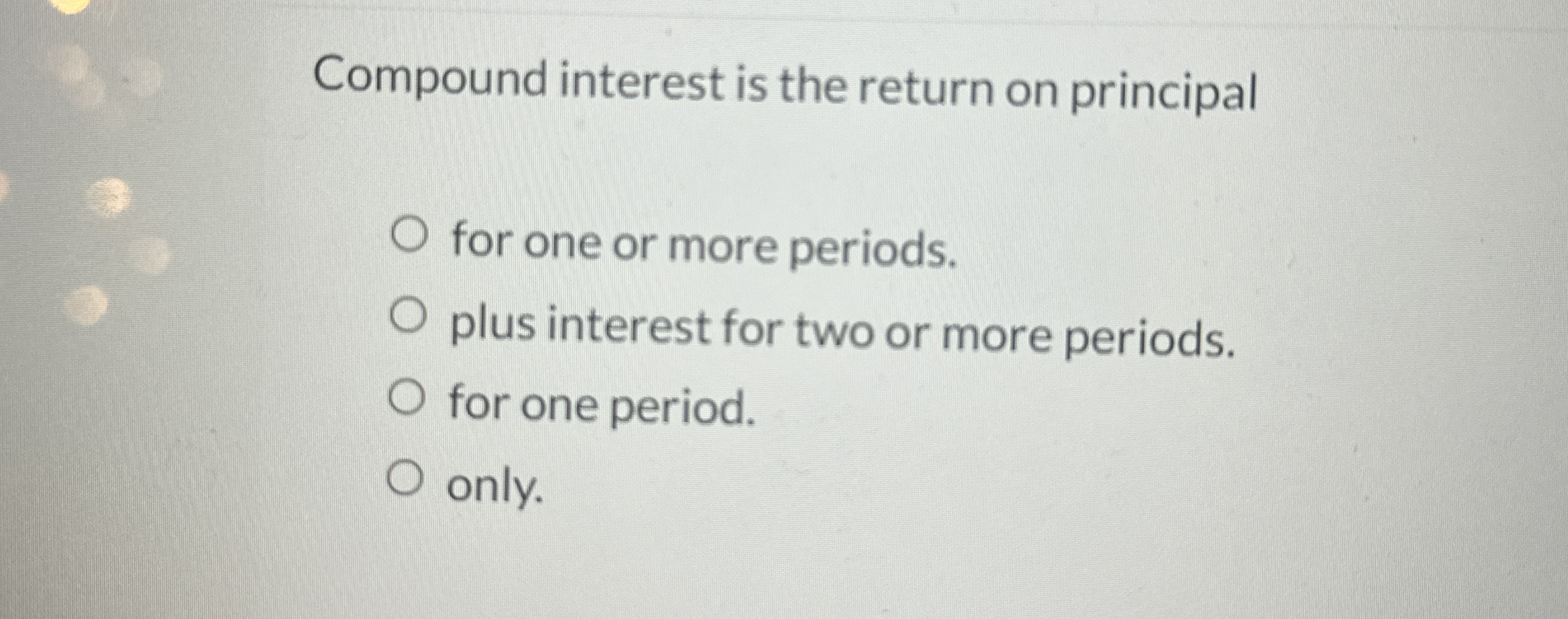 Compound interest is the return on principal for