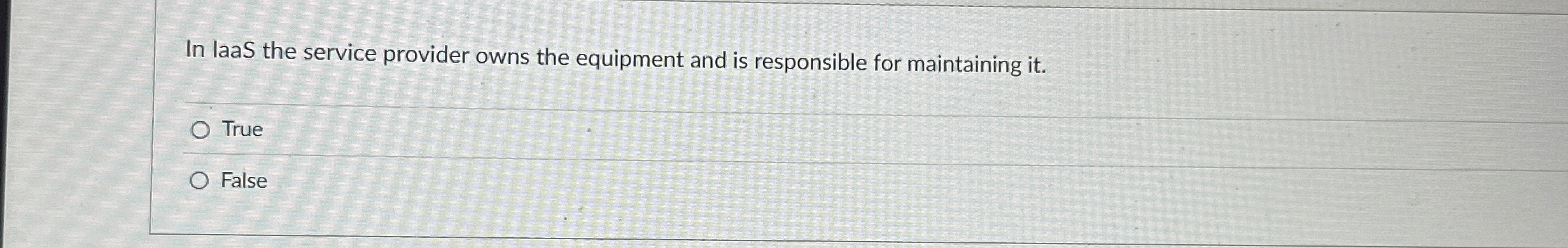 In laaS the service provider owns the equipment