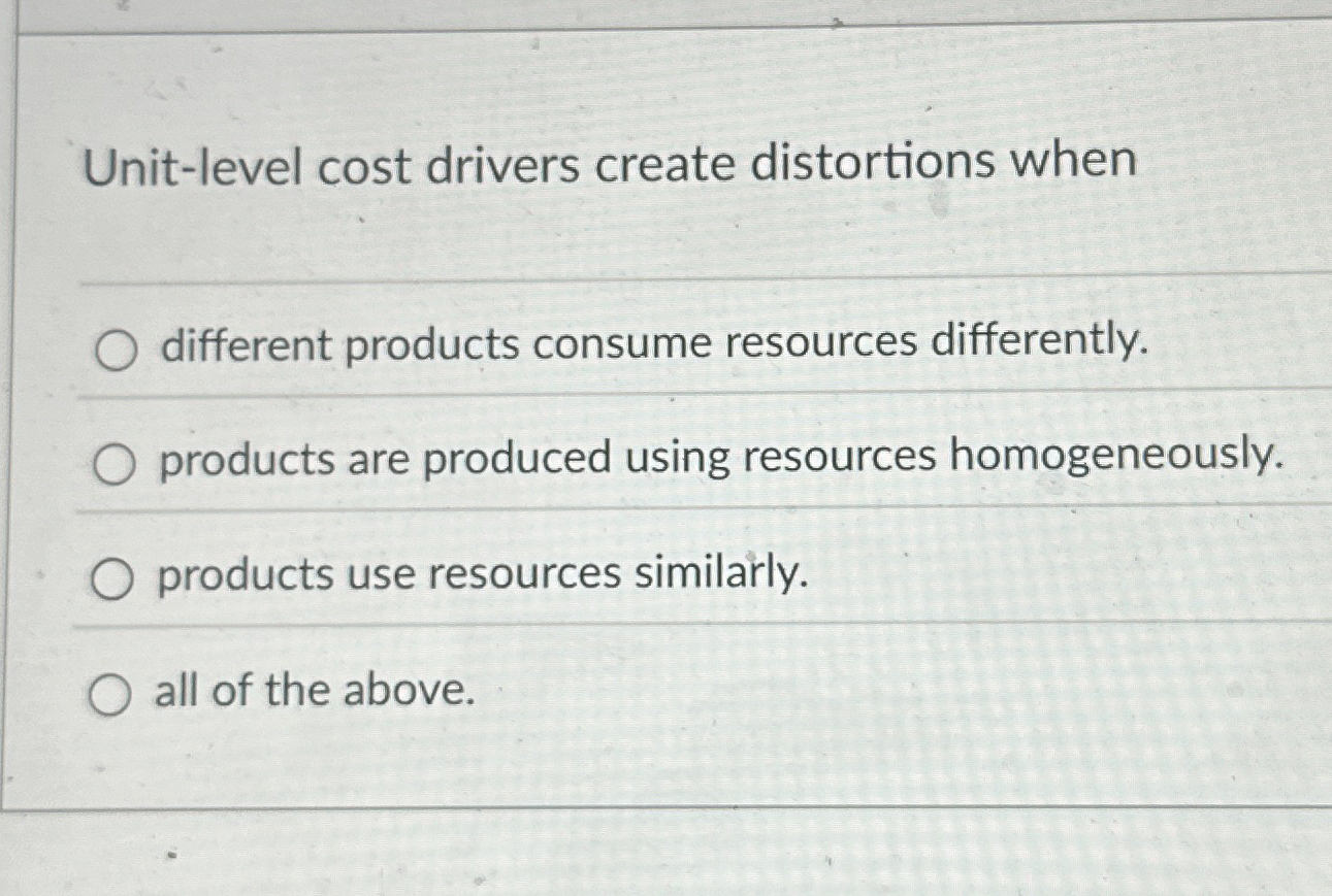 Unit - level cost drivers create distortions when