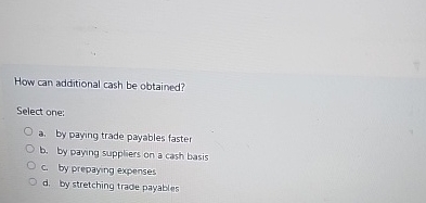 How can additional cash be obtained? Select one: