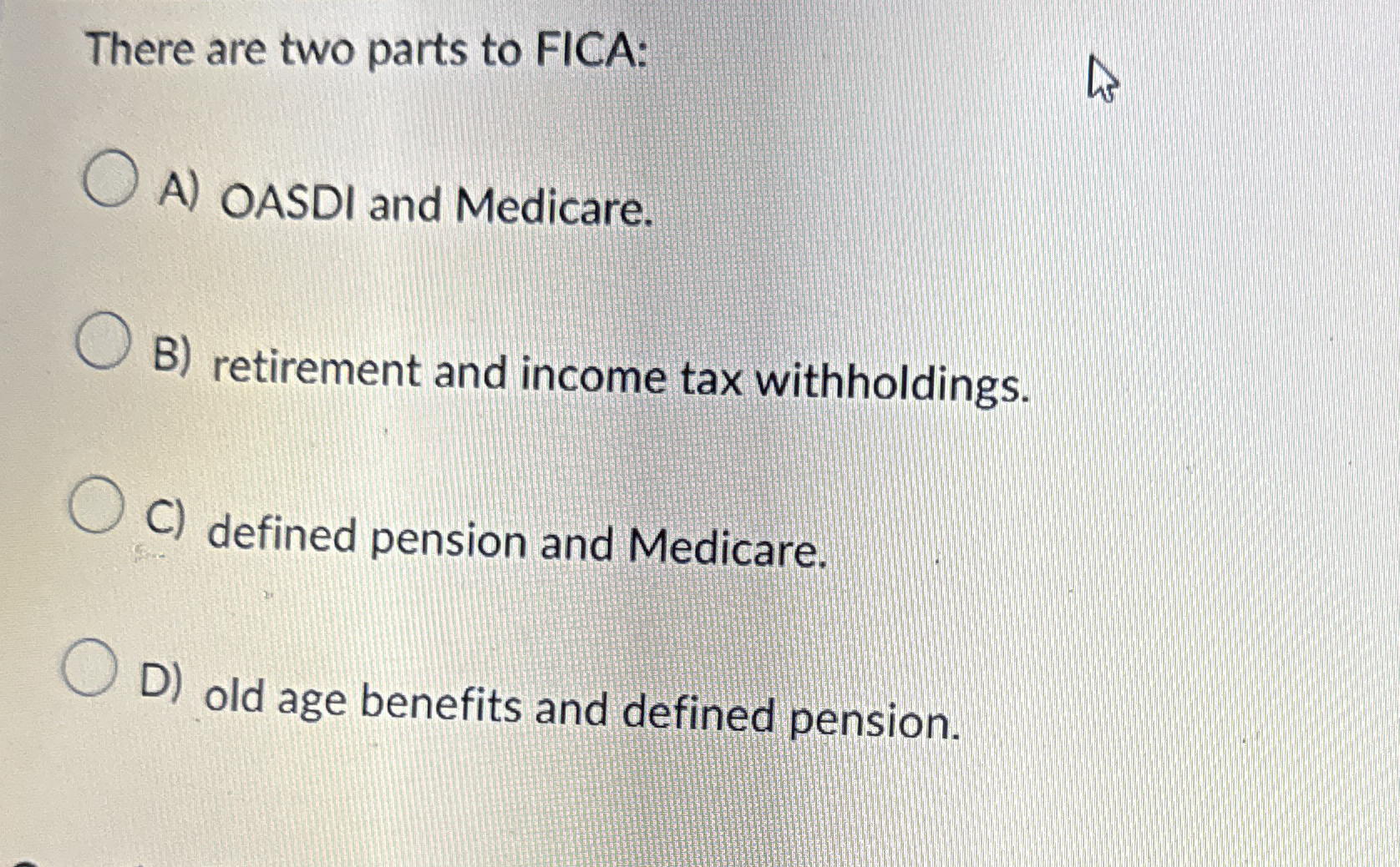 There are two parts to FICA: A ) OASDI and