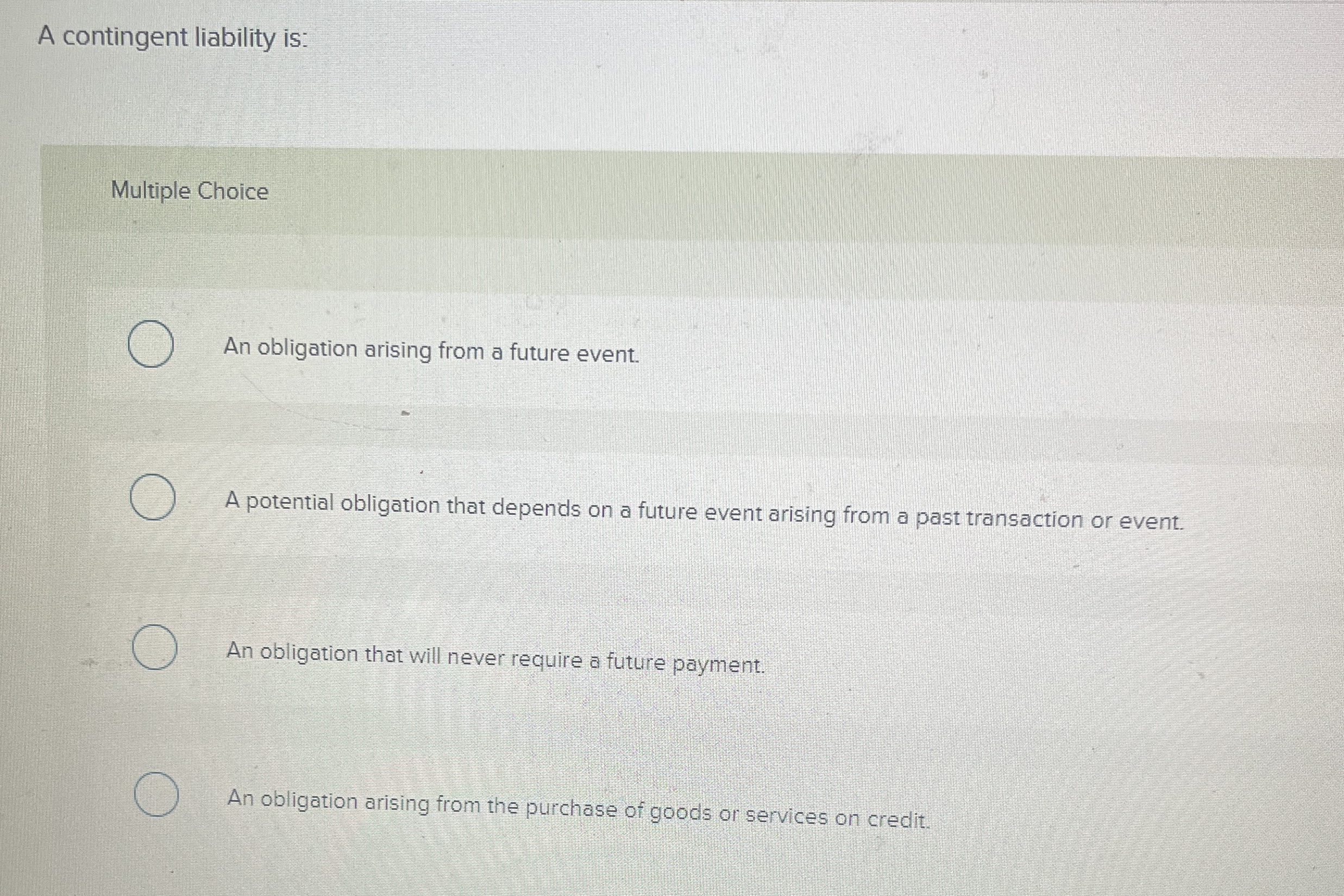 A contingent liability is: Multiple Choice An