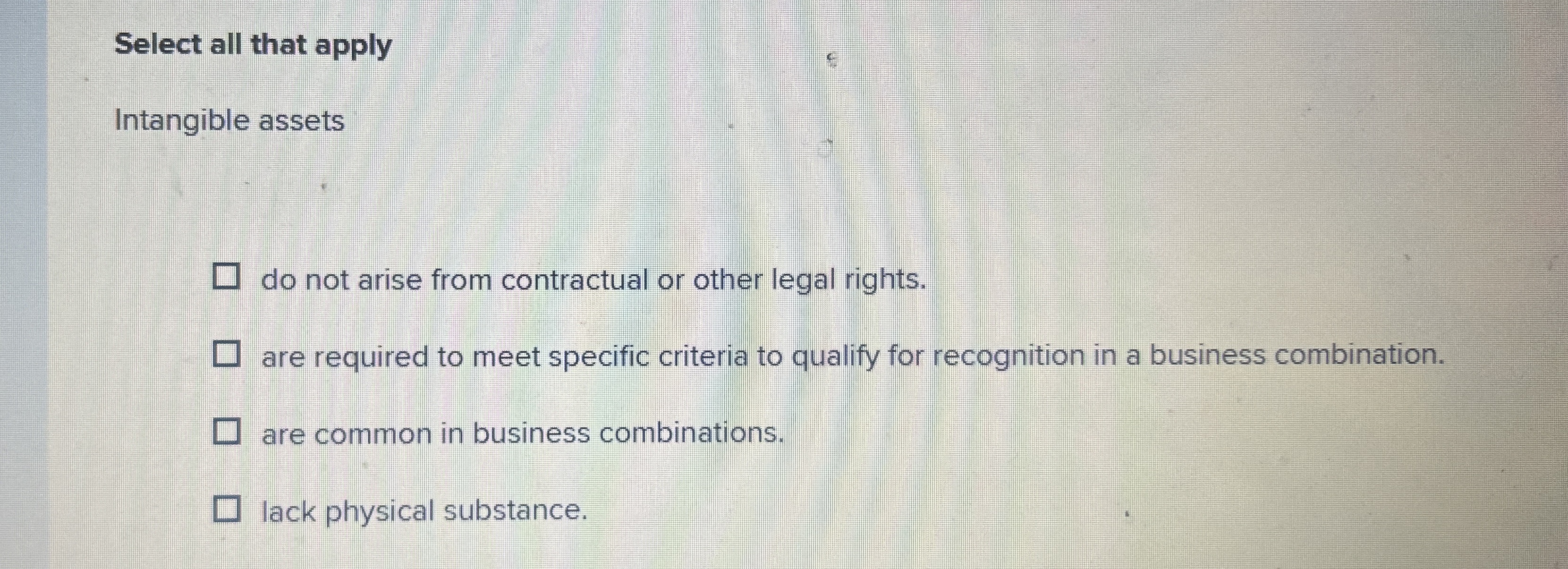 Select all that apply Intangible assets do not