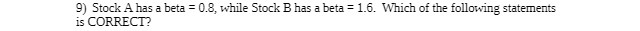 9) Stock A has a beta = 0.8, while Stock B has a