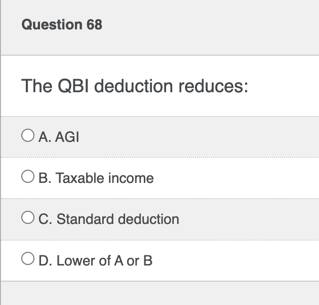 Question 6 8 The QBI deduction reduces: A . AGI B