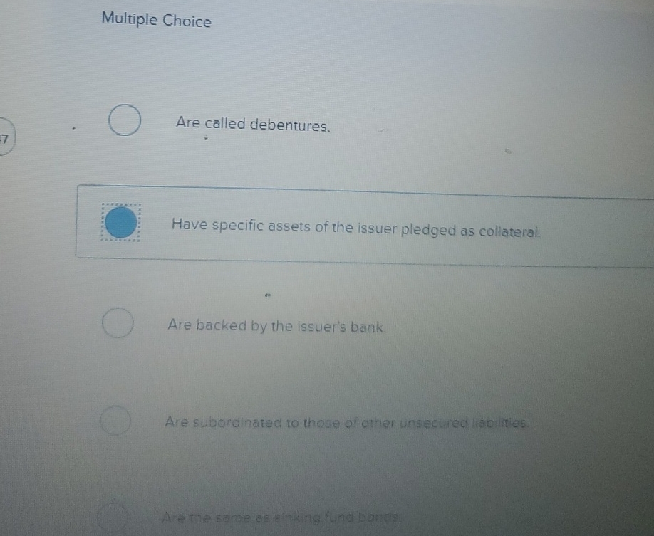 Secured bonds: Multiple Choice Are called