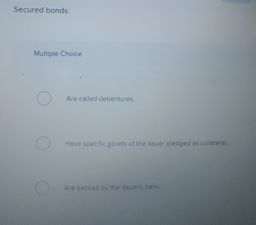 Secured bonds: Multiple Choice Are called