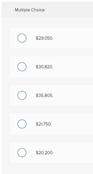 Multiple Choice O $29,050. O $30,820. O $35,805.