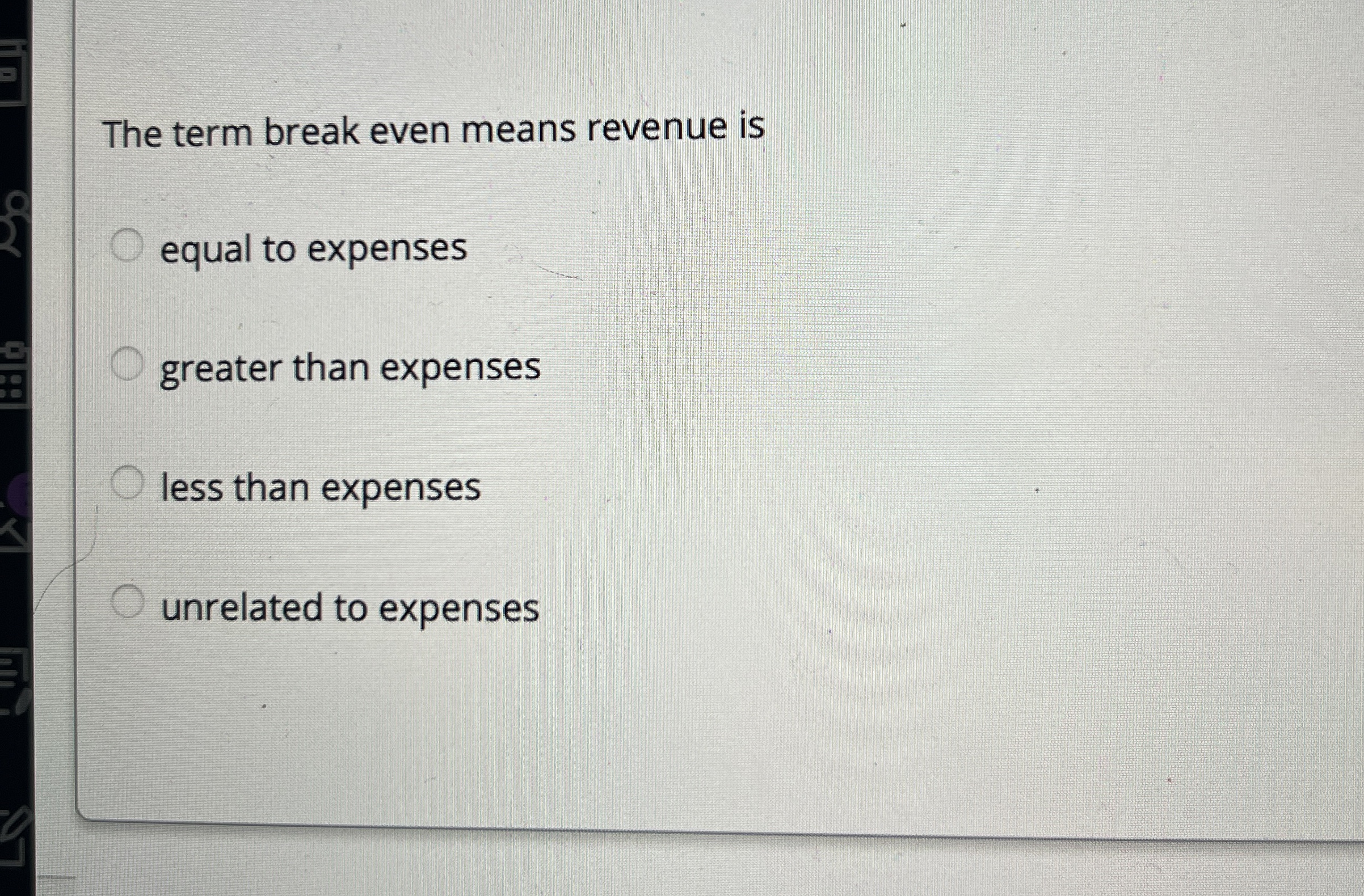 The term break even means revenue is equal to