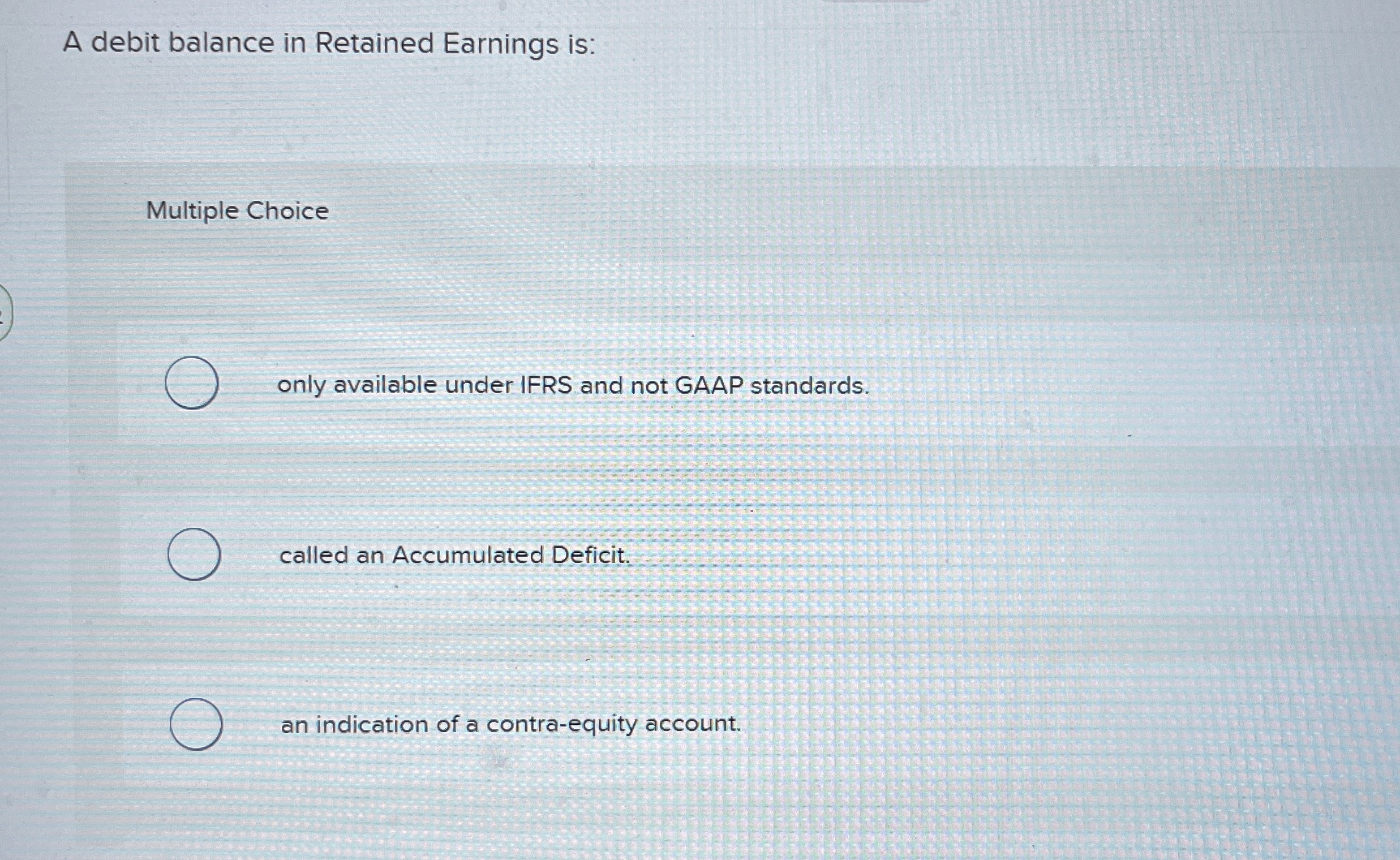 A debit balance in Retained Earnings is: Multiple