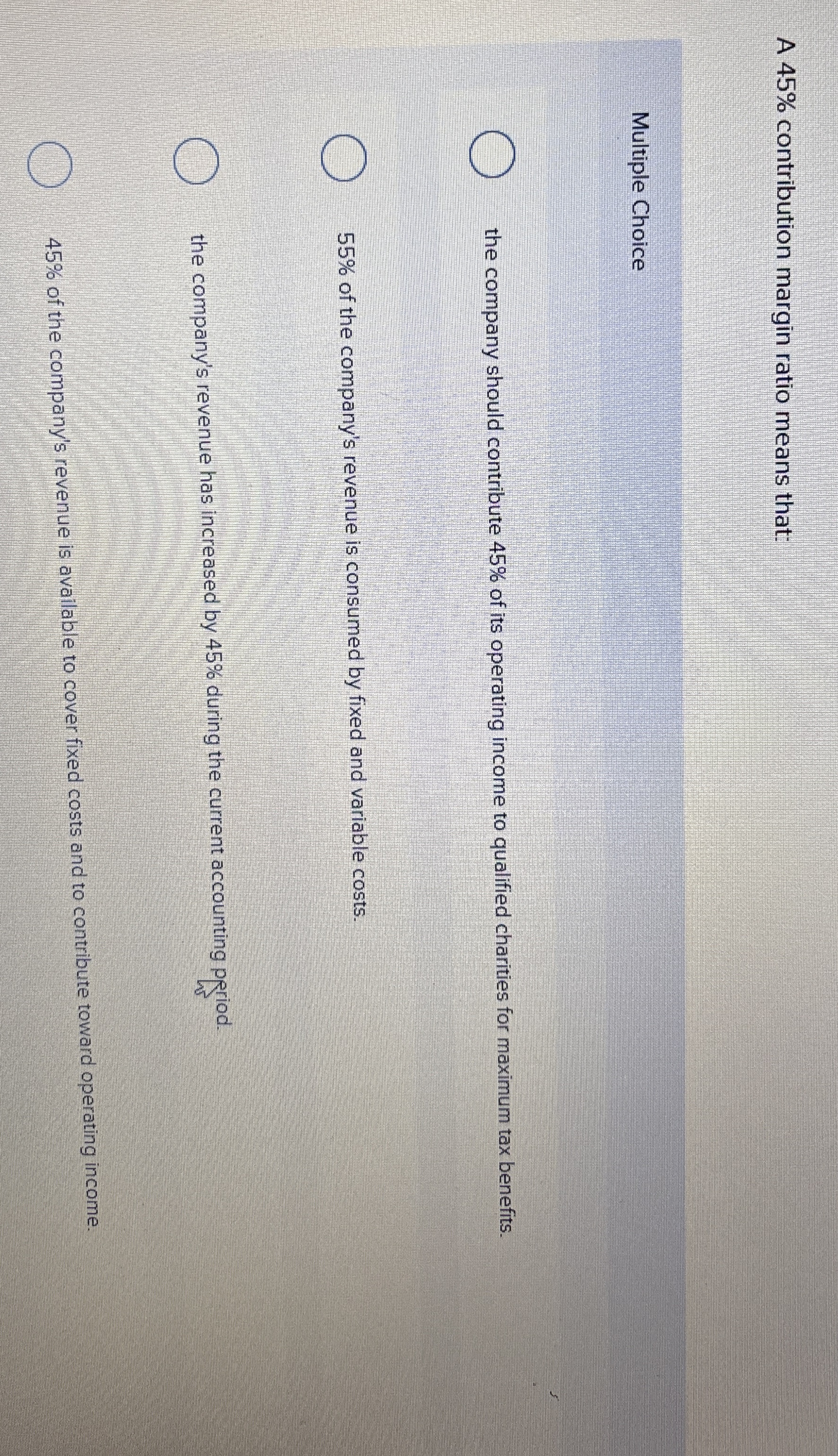 A 4 5 % contribution margin ratio means that: