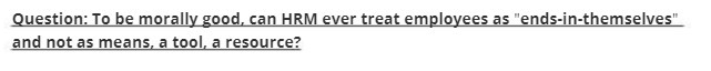 Question: To be morally good, can HRM ever treat