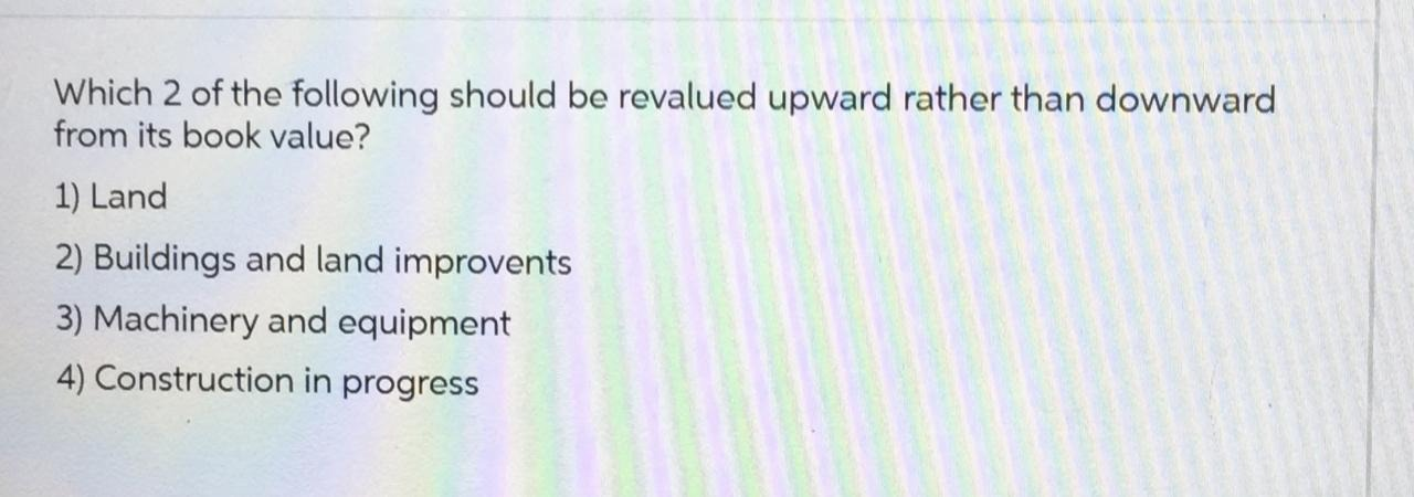 Which 2 of the following should be revalued