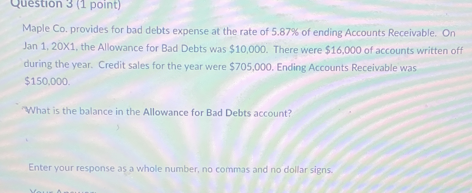Question 3 (1 point) Maple Co. provides for bad