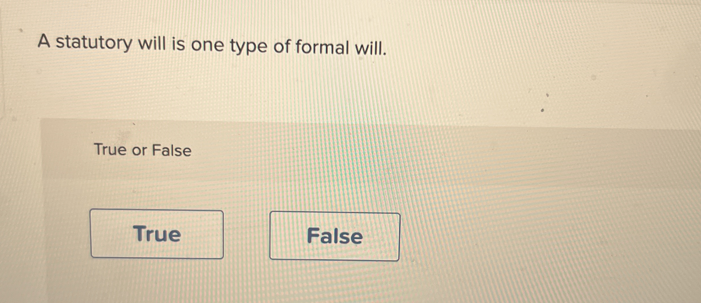 A statutory will is one type of formal will. True