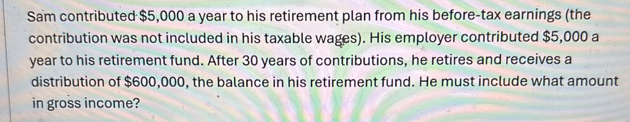 Sam contributed $ 5 , 0 0 0 a year to his