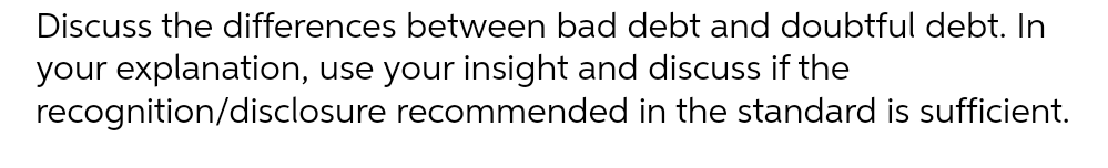 Discuss the differences between bad debt and