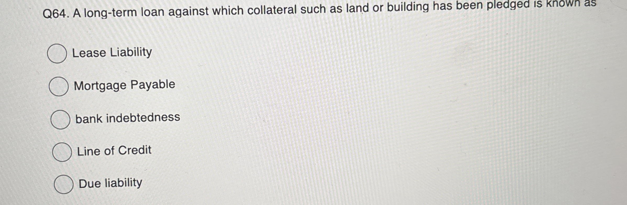 Q 6 4 . A long - term loan against which