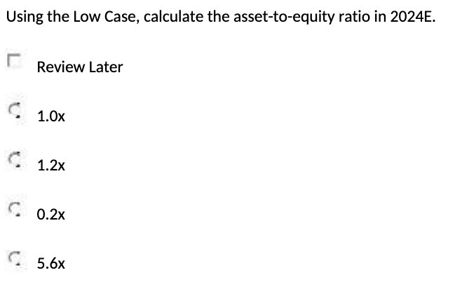 Using the Low Case, calculate the asset-to-equity