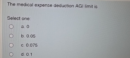 The medical expense deduction AGI limit is Select