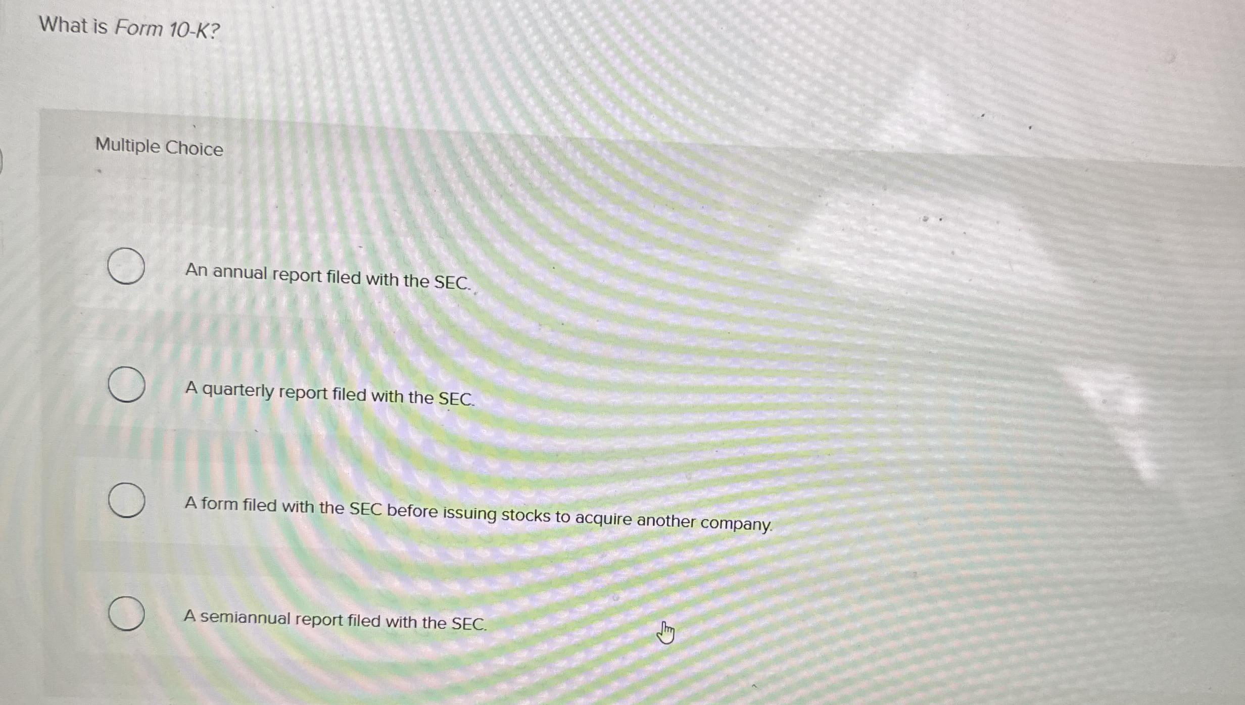 What is Form 1 0 - K ? Multiple Choice An annual