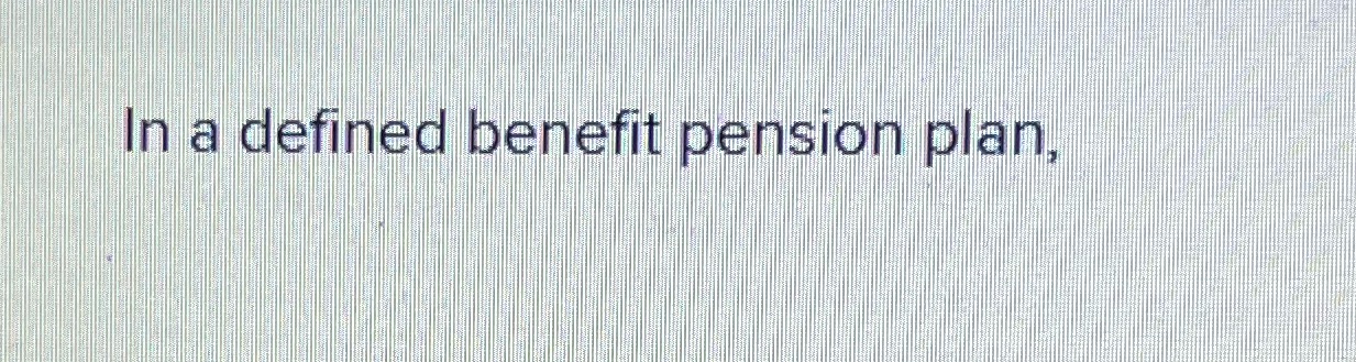 in a defined benefit pension plan In a defined