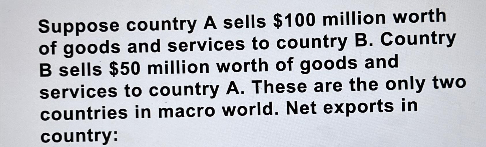 Suppose country A sells $ 1 0 0 million worth of