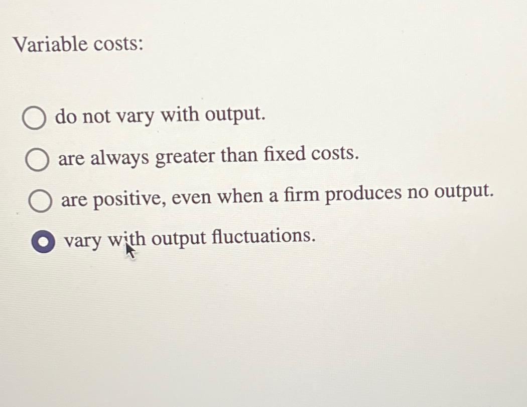 Variable costs: do not vary with output. are