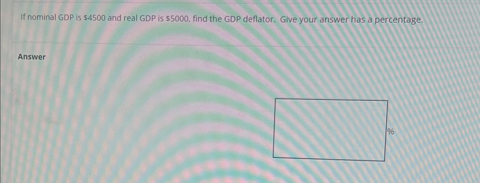 If nominal GDP is $ 4 5 0 0 and real GDP is $ 5 0