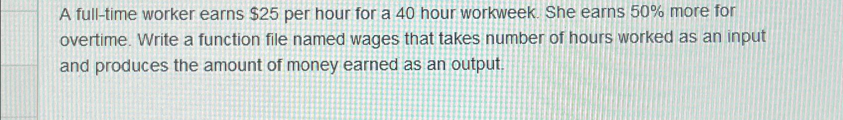 A full - time worker earns $ 2 5 per hour for a 4