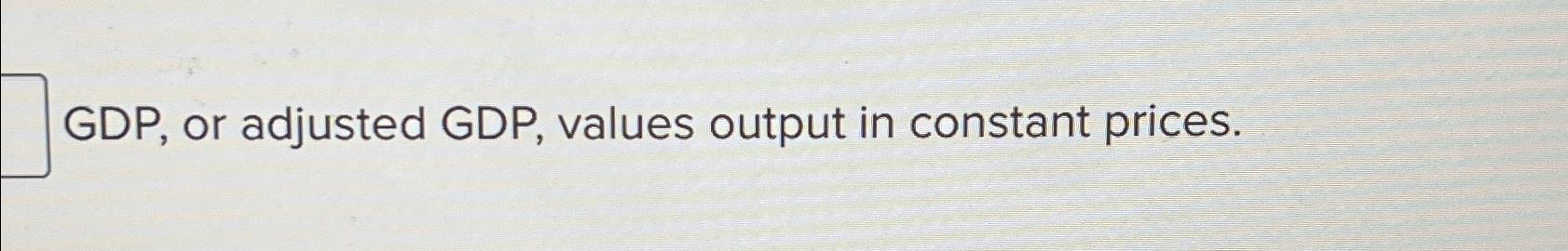 GDP , or adjusted GDP , values output in constant