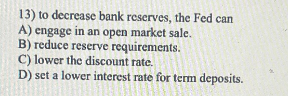 to decrease bank reserves, the Fed can A ) engage