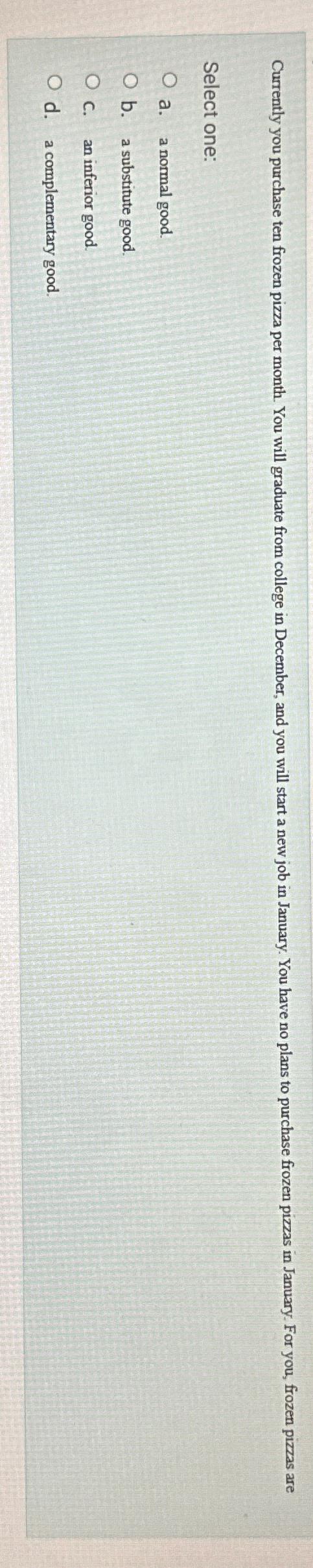 Select one: a . a normal good. b . a substitute