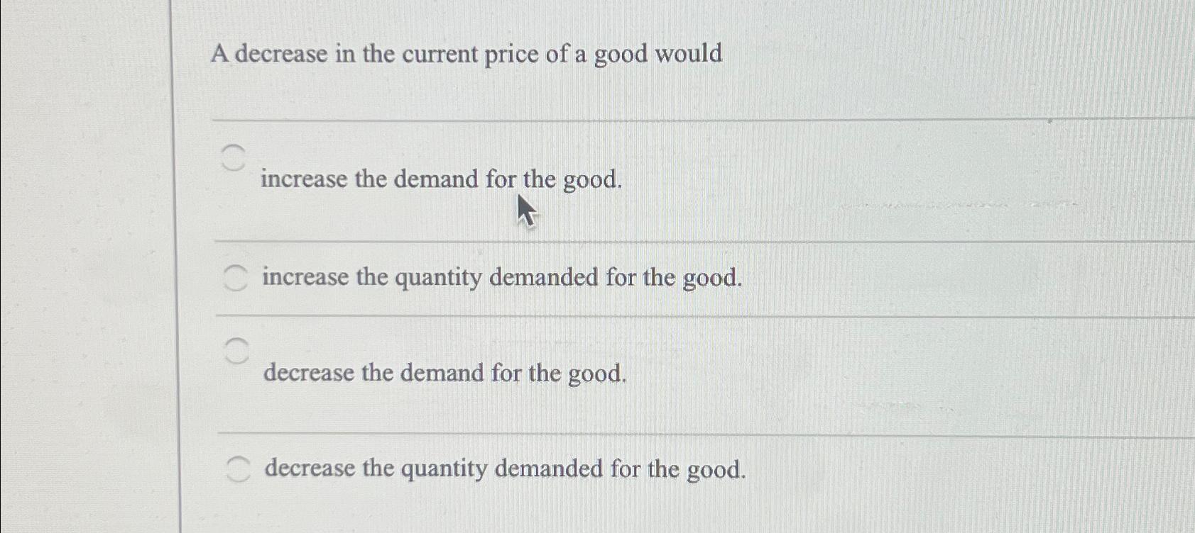 A decrease in the current price of a good would