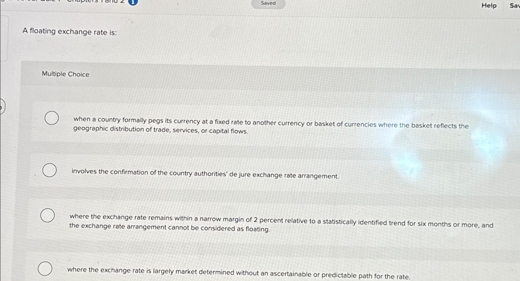 Saved Help Say A floating exchange rate is: