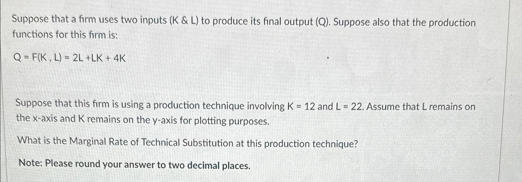 Suppose that a firm uses two inputs ( K & L ) to