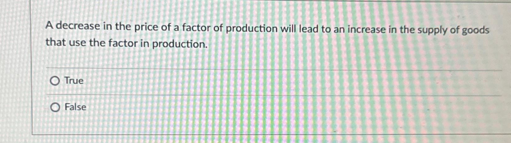 A decrease in the price of a factor of production