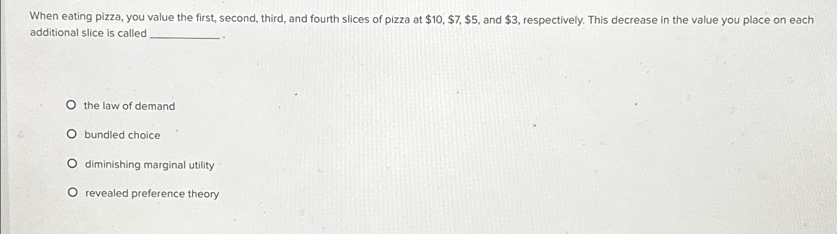 When eating pizza, you value the first, second,