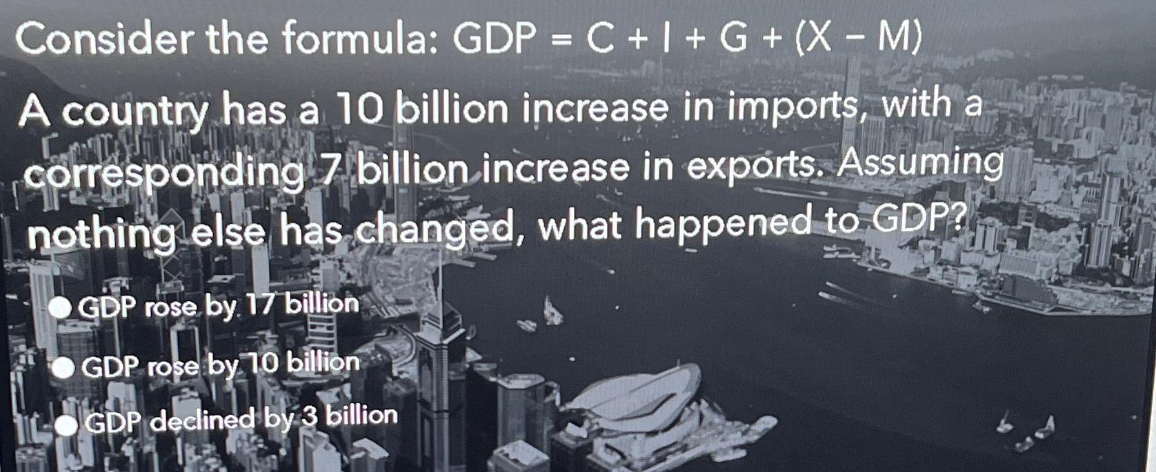 Consider the formula: GDP = C + 1 + G + ( x - M )