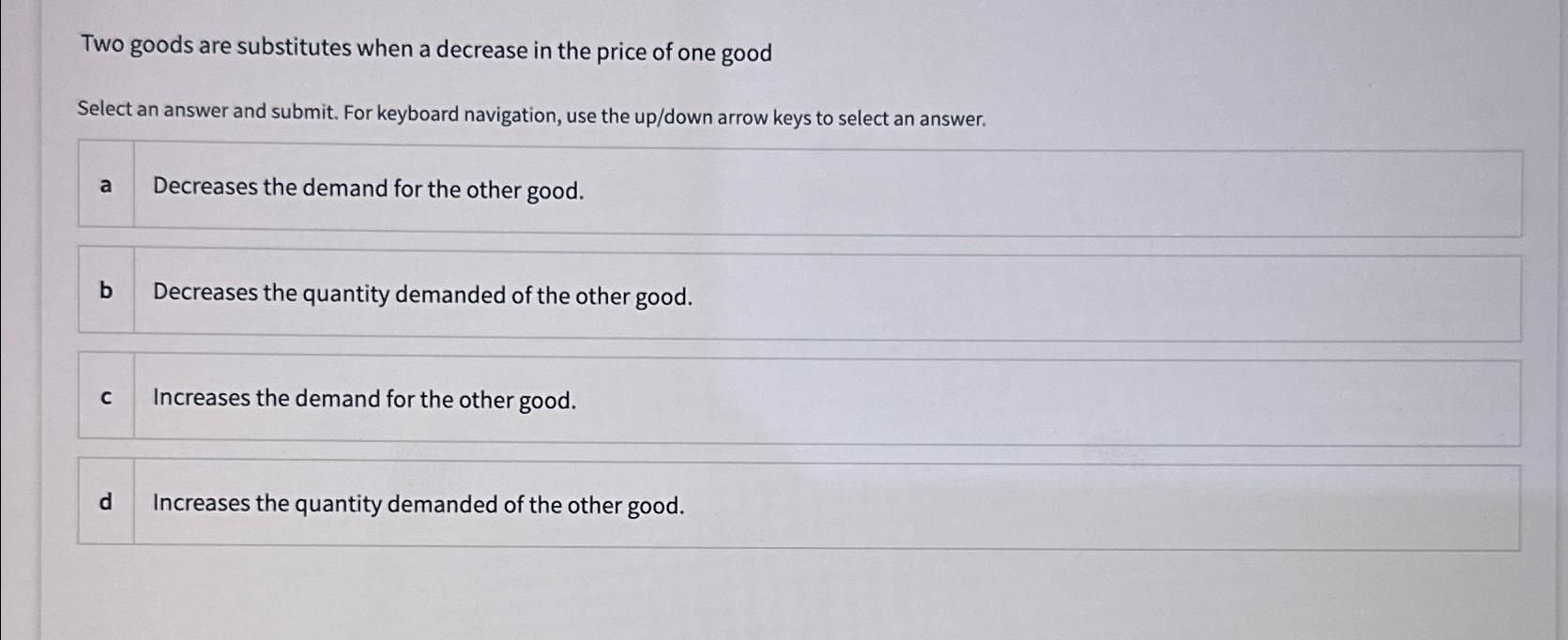 Two goods are substitutes when a decrease in the