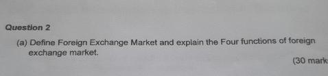 Question 2 ( a ) Define Foreign Exchange Market