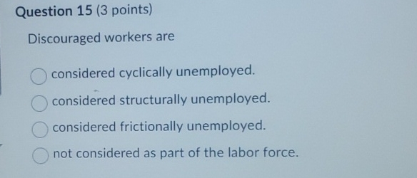 Question 1 5 ( 3 points ) Discouraged workers are